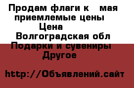 Продам флаги к 9 мая, приемлемые цены. › Цена ­ 200 - Волгоградская обл. Подарки и сувениры » Другое   